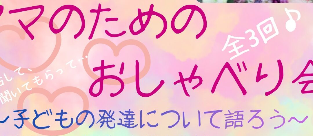 【児童センター】ママのためのおしゃべり会～子どもの発達について語ろう～　全３回